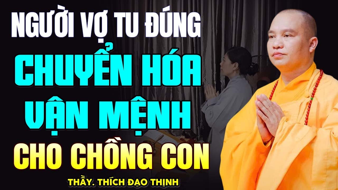 Người Vợ Biết Tu Đúng Cách, Chuyển Hóa Vận Mệnh Cho Chồng Con ! - Thầy Thích Đạo Thịnh