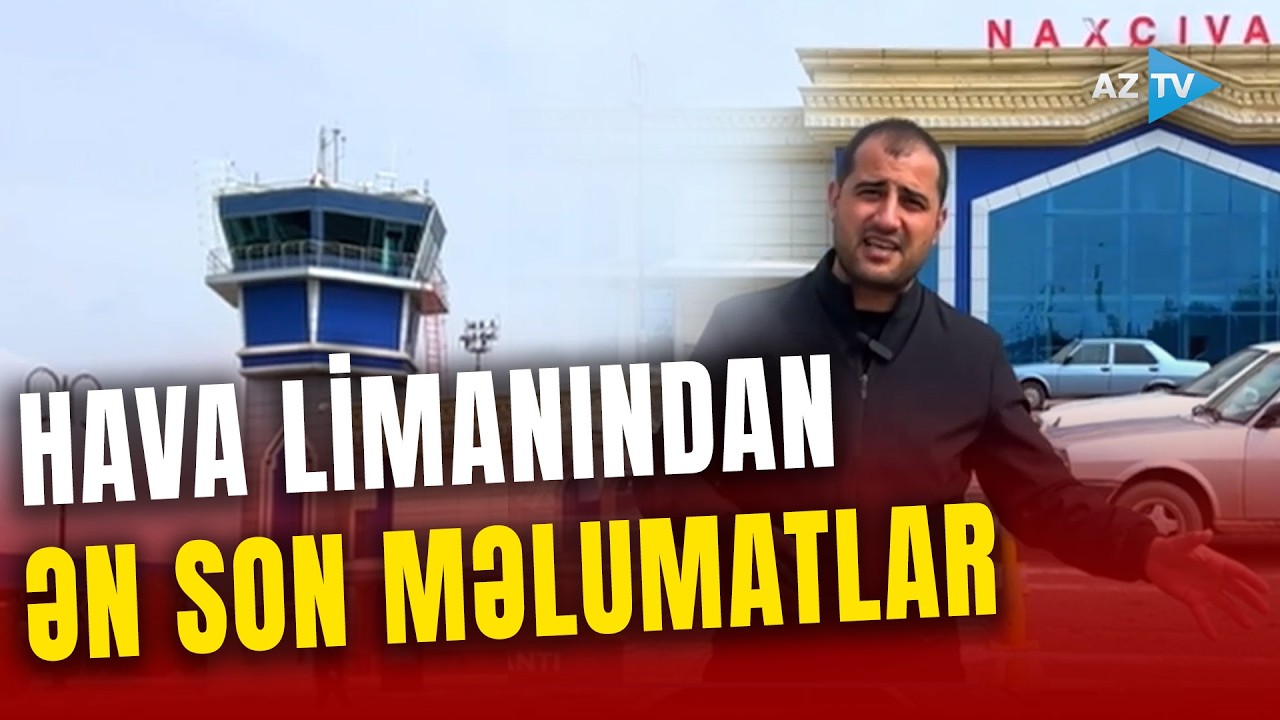 SON DƏQİQƏ! Naxçıvan hava limanında hazırda VƏZİYYƏT necədir? - Ətraflı CANLI BAĞLANTIDA