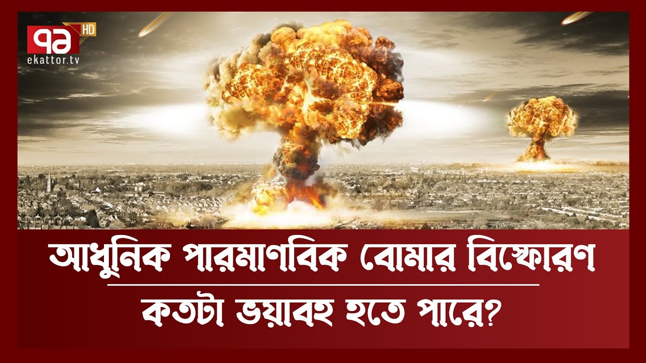 আধুনিক পরমাণু বোমার শক্তি লিটলবয়ের ৮০গুণ কতটা ভয়াবহ হতে পারে বিস্ফোরণ? | News | Ekattor TV