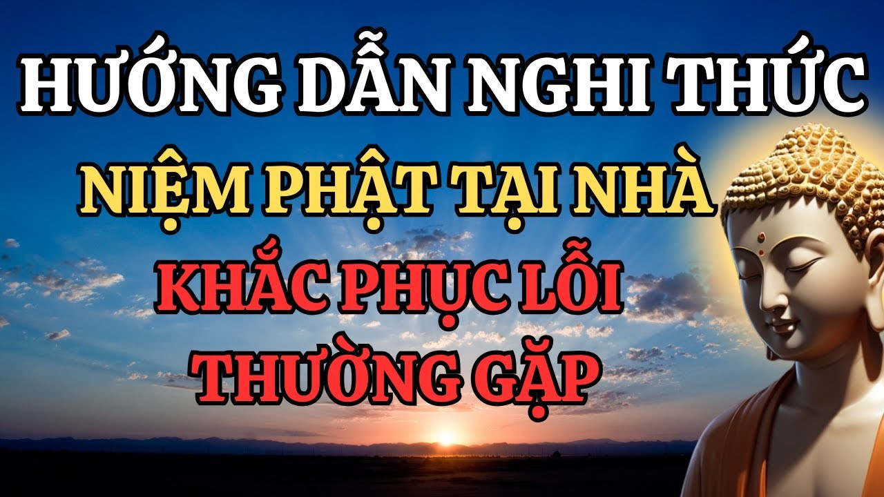 Hướng Dẫn Nghi Thức Niệm Phật Tại Gia Khắc Phục Các Lỗi Thường Gặp  (Rất Hay Nên Nghe)