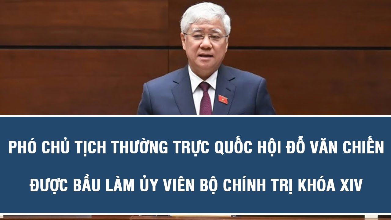 Phó Chủ tịch Thường trực Quốc hội Đỗ Văn Chiến được bầu làm Ủy viên Bộ Chính trị khóa XIV