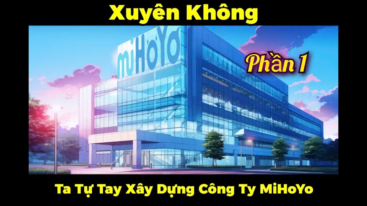 Xuyên Không: Ta Tự Tay Xây Dựng Công Ty MiHoYo | Phần 1