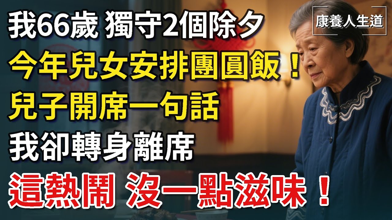 我66歲，獨守2個除夕，今年兒女終安排團圓飯！兒子開席一句話，我卻轉身離席，這熱鬧，沒一點滋味【康養人生道】 #康養人生道 #上了年紀該明白的事 #養老 #聰明老人 #長壽秘密 #晚年幸福