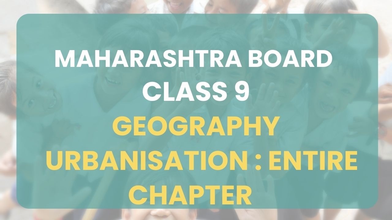 Class 9 | Geography - Urbanisation : Entire Chapter | Maharashtra Board