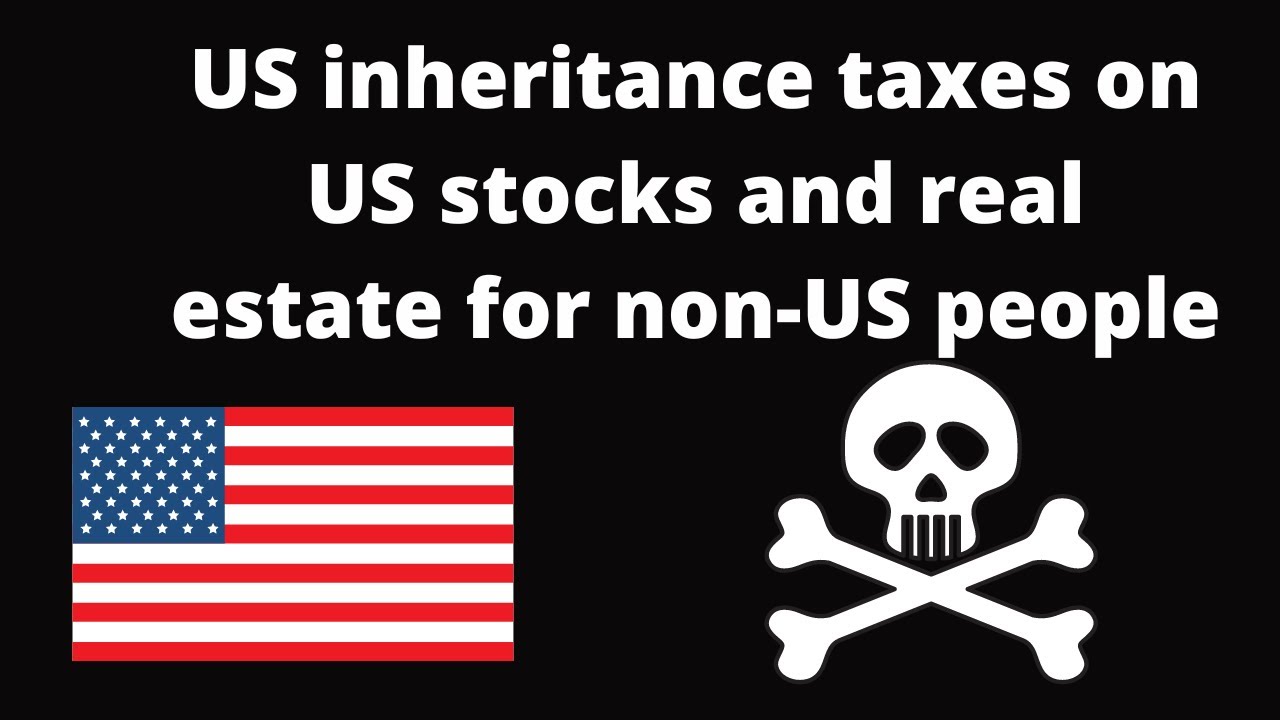 Estate and Inheritance taxes on US stocks and real estate for non Americans