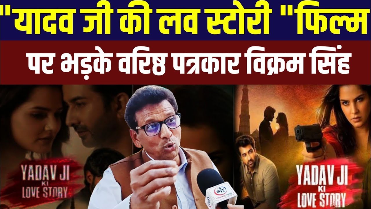 यादव जी की लव स्टोरी फिल्म पर भड़के वरिष्ठ पत्रकार विक्रम सिंह! 