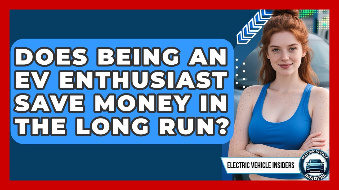 Does Being an EV Enthusiast Save Money in the Long Run? | Electric Vehicle Insiders News