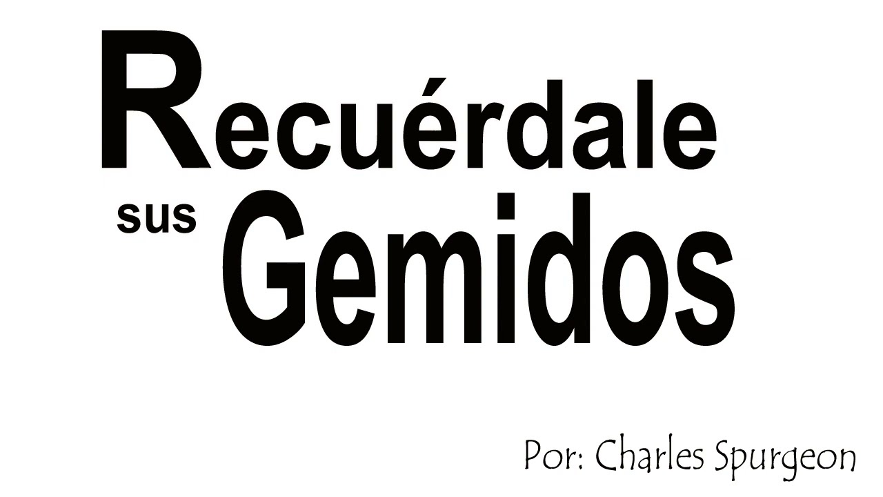 Recuérdale sus gemidos - Charles Spurgeon
