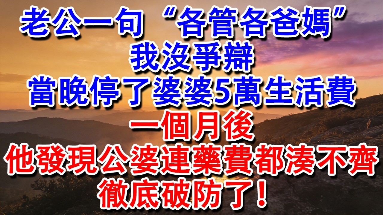 【優秀爽文】老公一句“各管各爸媽”，我沒爭辯，當晚停了婆婆5萬生活費，一個月後，他發現公婆連藥費都湊不齊，徹底破防了！#婆媳 #家庭 #情感故事 #為人處世 #婚姻 #故事 #情感 #出軌 #生活