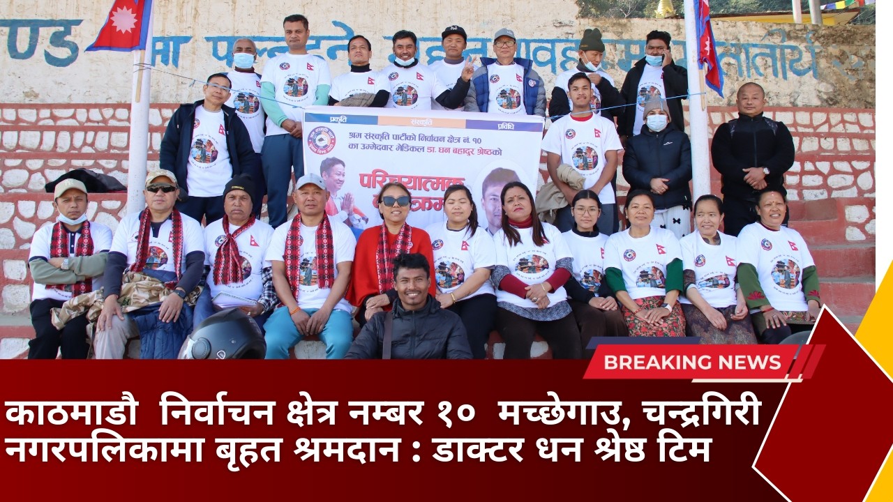 डाक्टर धन श्रेष्ठ : काठमाडौ  निर्वाचन क्षेत्र नम्बर १०  मच्छेगाउ, चन्द्रगिरी नगरपलिकामा बृहत श्रमदान