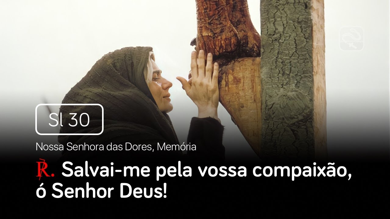 Salmo 30 Salvai-me pela vossa compaixão, ó Senhor Deus (Nossa Senhora das Dores, Memória)