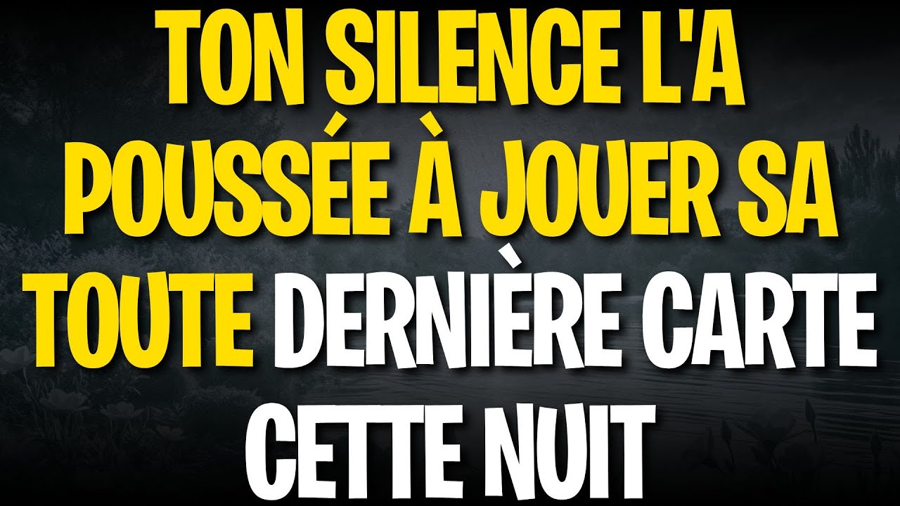 Ton silence l'a poussée à jouer sa toute dernière carte cette nuit