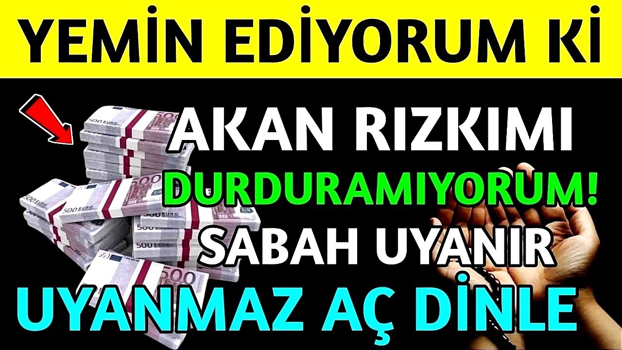 YEMİN EDİYORUM Kİ AKAN RIZKIMI DURDURAMIYORUM ! SABAH UYANIR UYANMAZ AÇ DİNLE