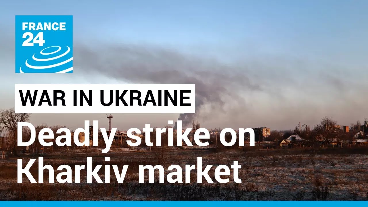 Strike on Kharkiv market kills two as Russia steps up assault in east &bull; FRANCE 24 English