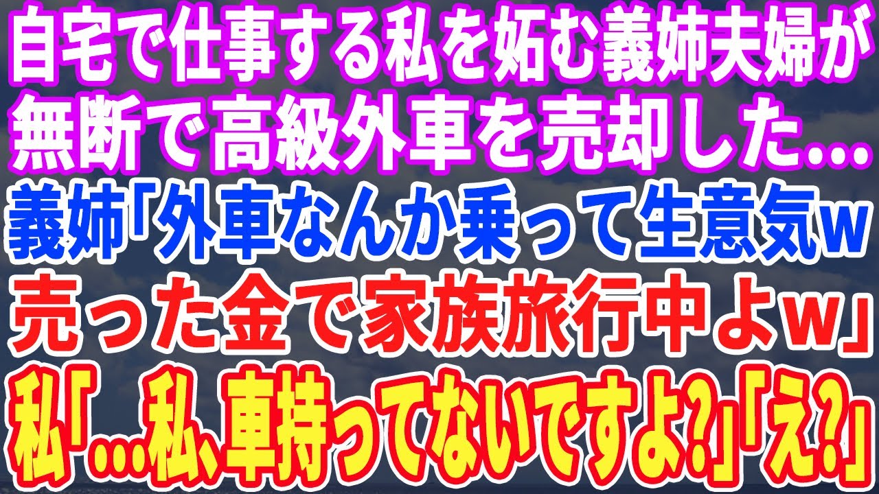 【スカッとする話】在宅ワークの私をねたむ義姉夫婦が無断で高級車を売却。義姉「売った金で旅行中よw」と報告➡︎私「…私、車持ってないですよ？」義姉「え？」【スッキリ・最新・修羅場・新作】
