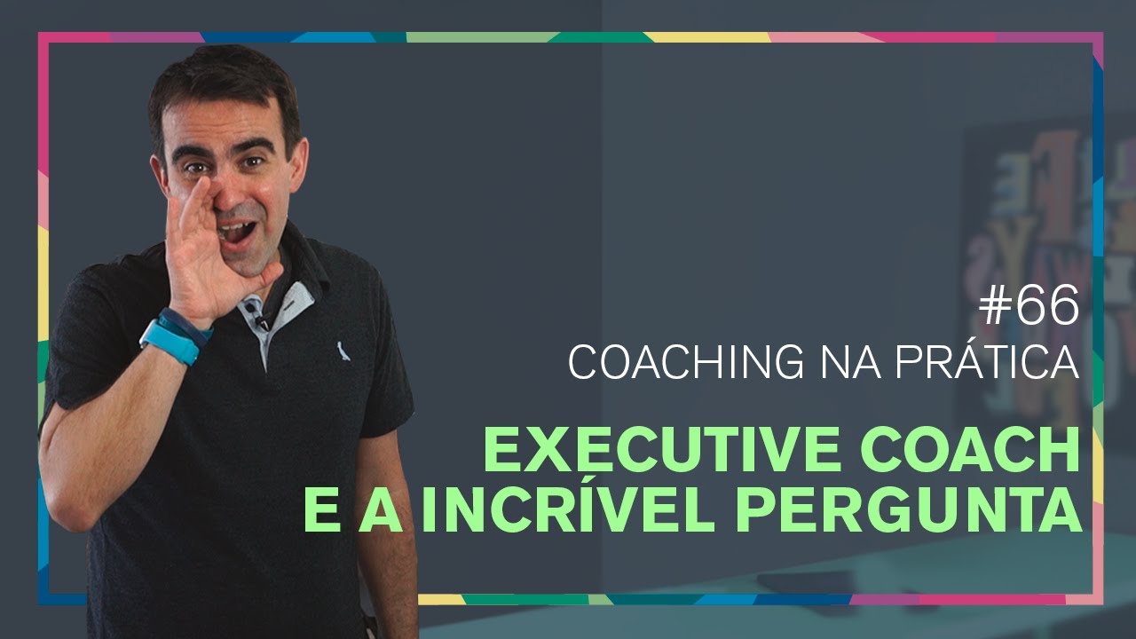 [66] EXECUTIVE COACHING  UMA DAS MELHORES PERGUNTAS QUE JÁ OUVI