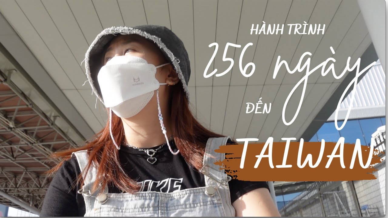 DU HỌC ĐÀI LOAN| Hành trình 256 ngày trước khi đến Taiwan