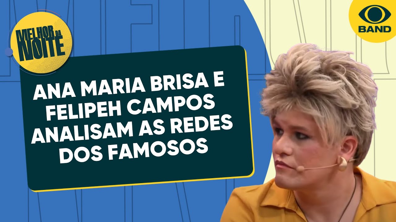 Ana Maria Brisa e Felipeh Campos analisam as redes dos famosos | Melhor da Noite