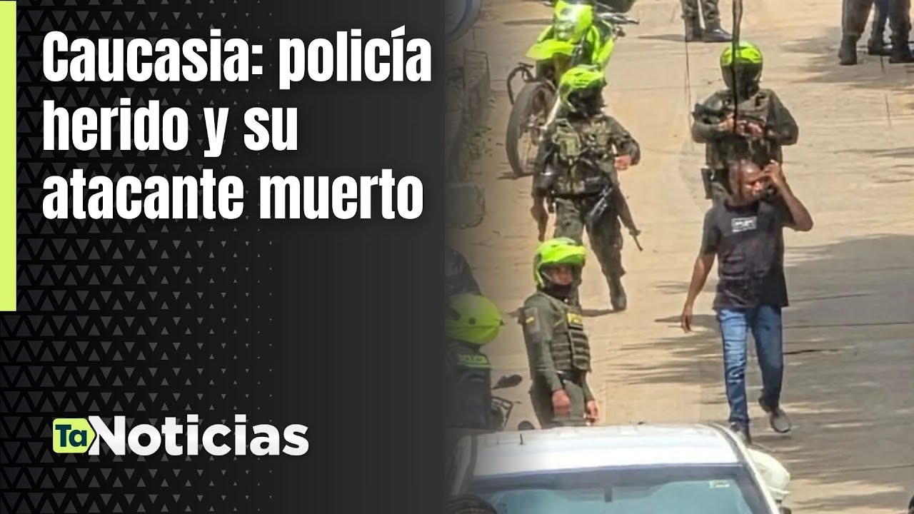 Caucasia: policía herido y su atacante muerto - Teleantioquia Noticias