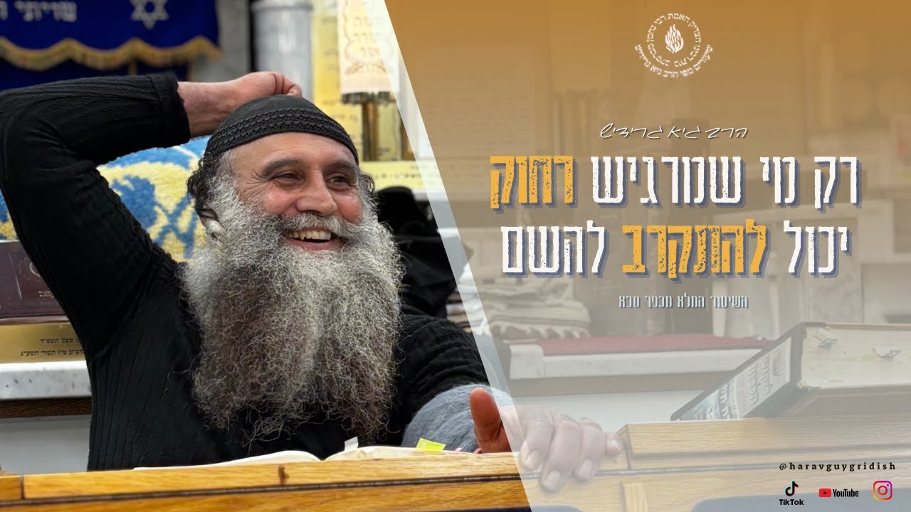 הרב גיא גרידיש רק מי שמרגיש רחוק יכול להתקרב להשם השיעור המלא מכפר סבא שיעור מיוחד !!