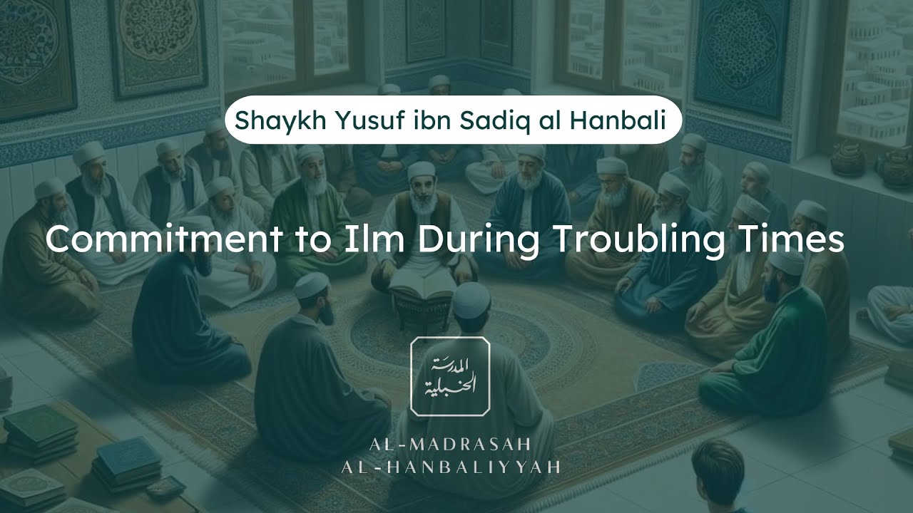 Advice to Students - Commitment to Ilm During Troubling Times - Shaykh Yusuf bin Sadiq al Hanbali