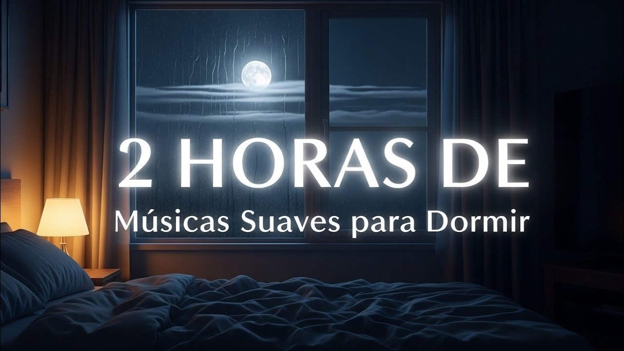 2 Horas de Músicas Suaves 🌧️🌙 Músicas Relaxantes para Dormir Profundamente