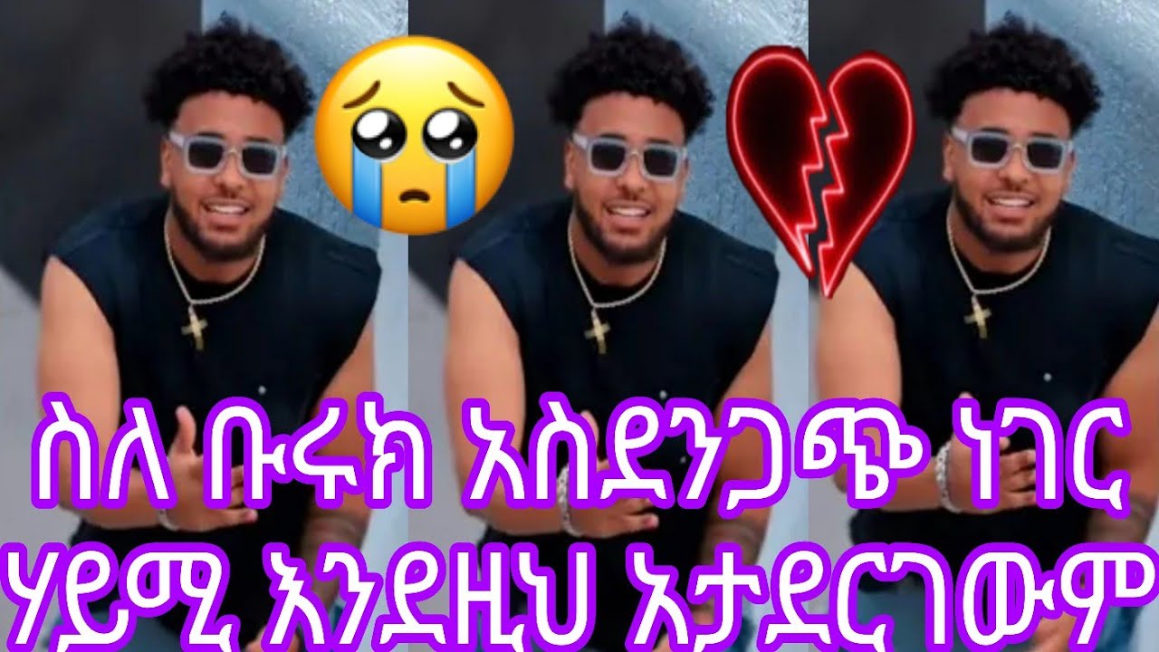 😭😭ስለ ቡሩክ አስደንጋጭ ነገር ሃይሚ እንደዚህ አታደርገውም