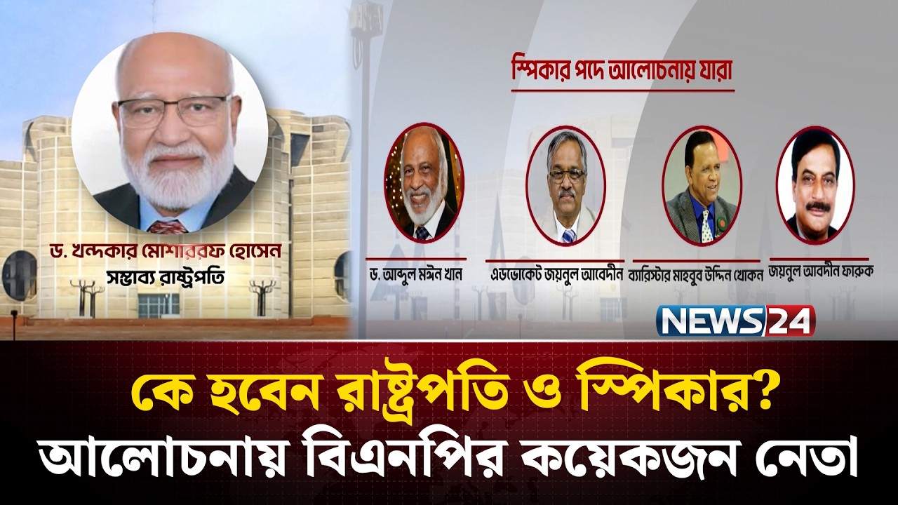 কে হবেন রাষ্ট্রপতি ও স্পিকার? : আলোচনায় বিএনপির কয়েকজন নেতা | NEWS24