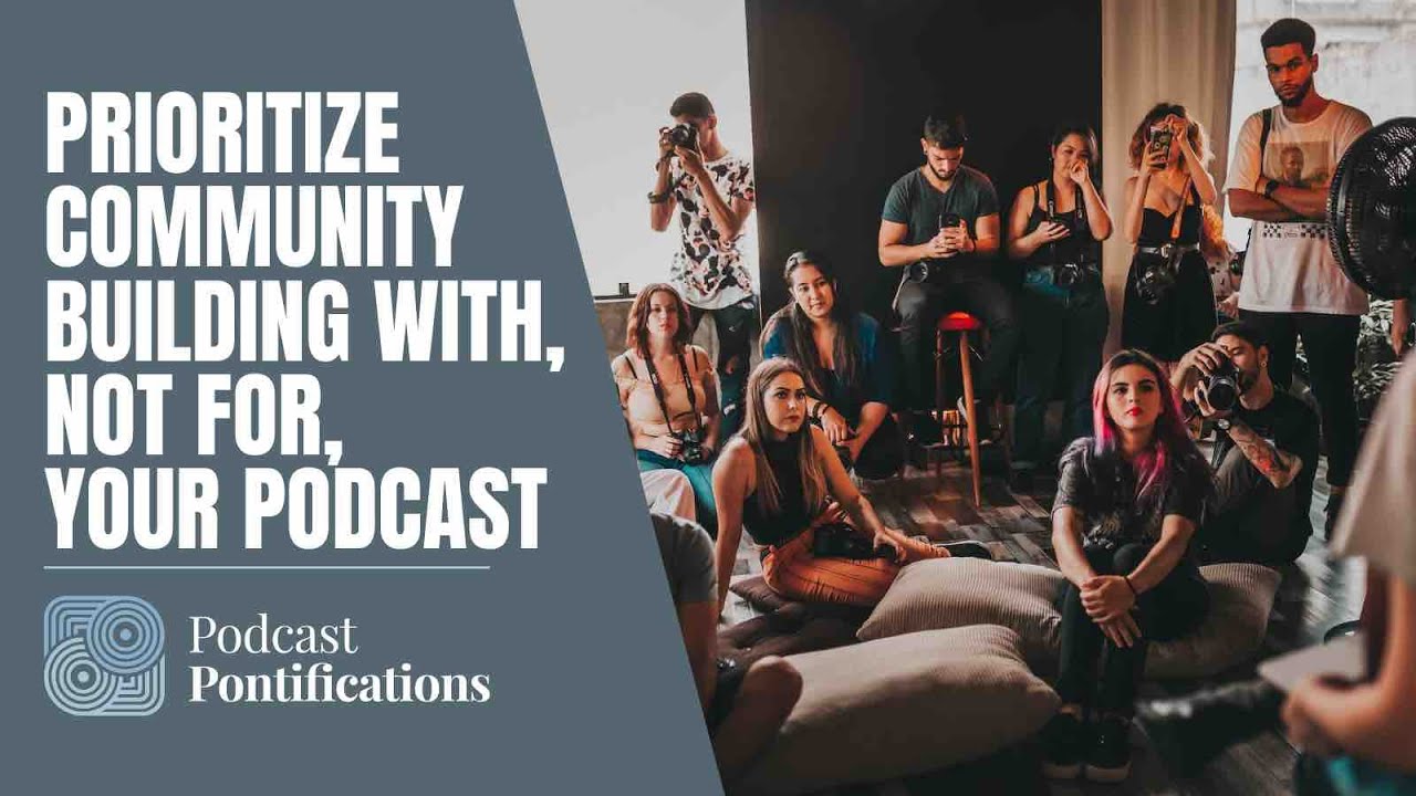 Prioritize Community Building With, Not For, Your Podcast
