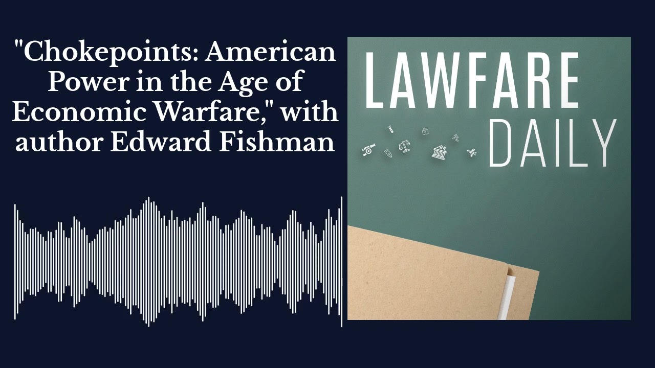 Lawfare Daily: "Chokepoints: American Power in the Age of Economic Warfare," with Edward Fishman