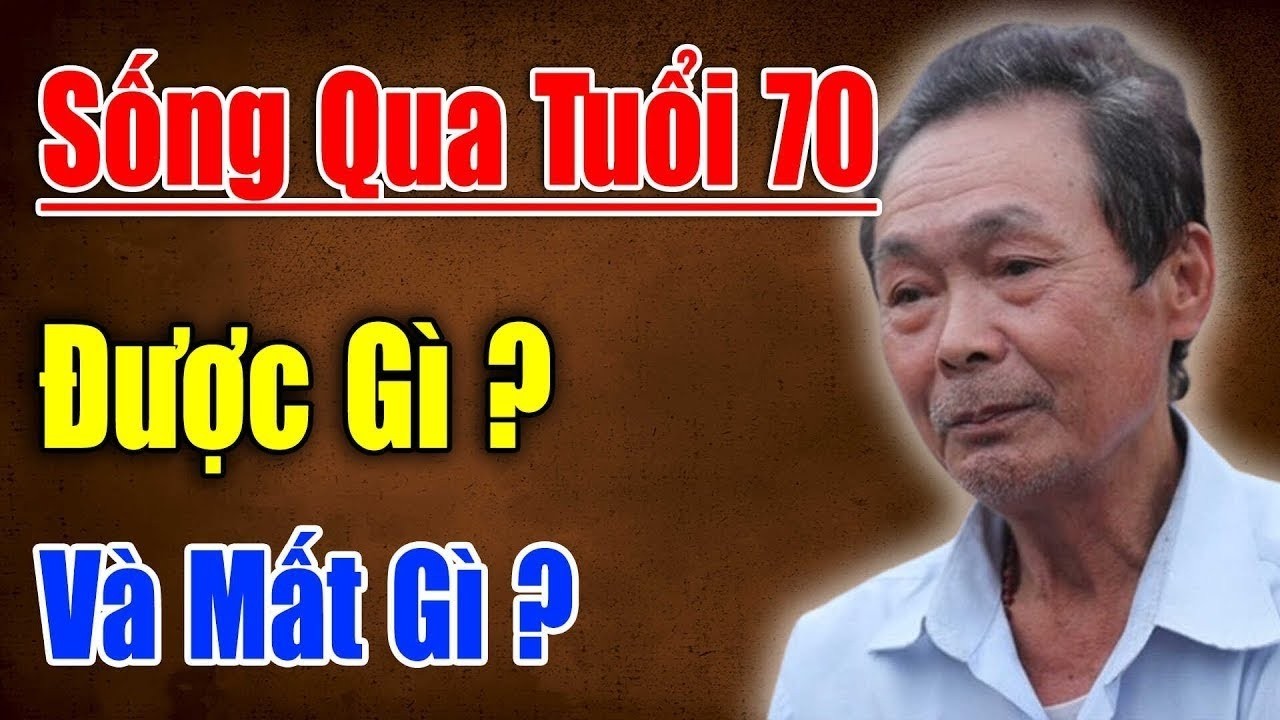 Sống Qua Tuổi 70  Được Gì, Mất Gì ,Câu Chuyện Đánh Thức Nhiều Người   Triết Lý Cuộc Đời