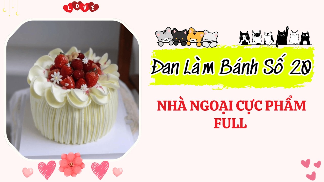 Đan Làm Bánh 20 - Đan Làm Bánh Kể Chuyện NHÀ NGOẠI CỰC PHẨM FULL