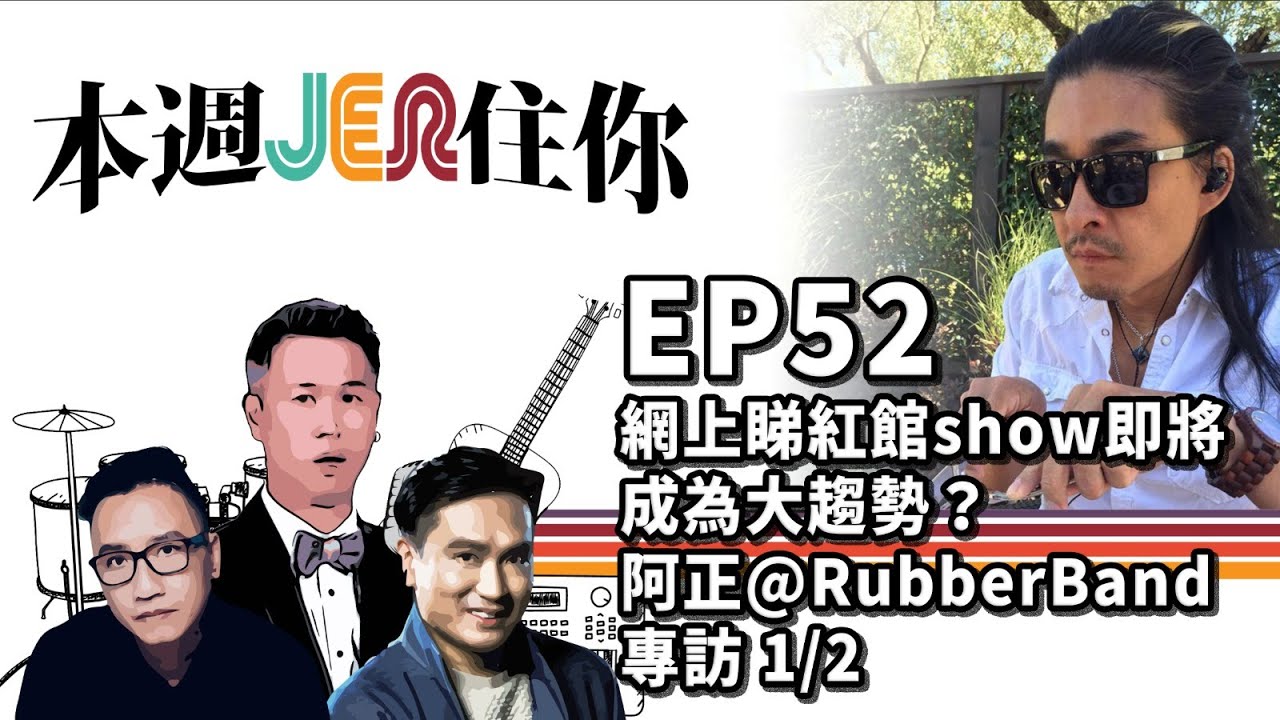 本週Jer住你 EP52:  網上睇紅館show即將成為大趨勢？+ 阿正@RubberBand專訪 1/2