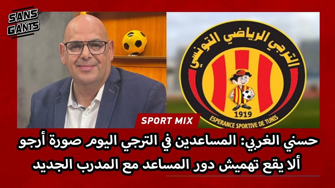 حسني الغربي: المساعدين في الترجي اليوم صورة أرجو ألا يقع تهميش دورالمساعد مع المدرب الجديد
