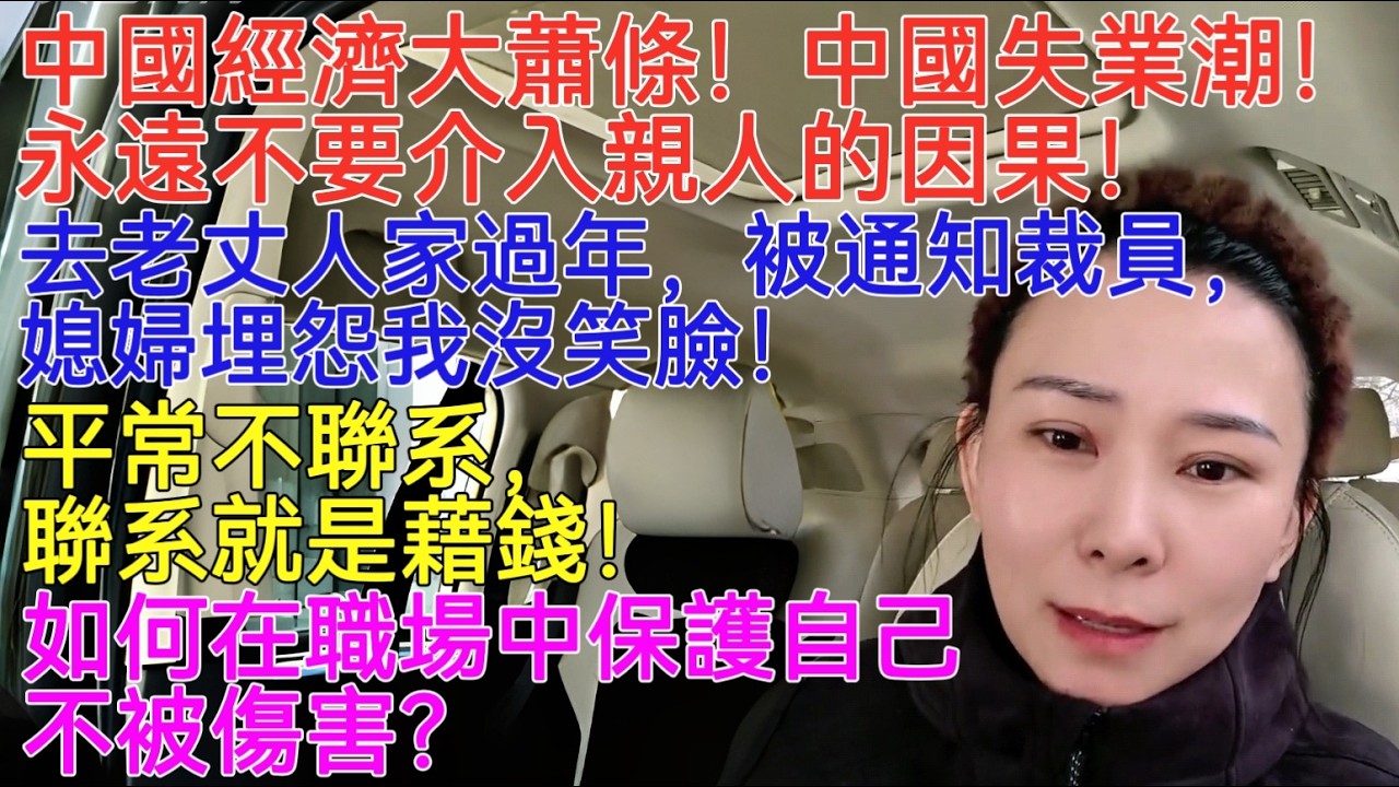 中國經濟大蕭條！中國失業潮！永遠不要介入親人的因果！去老丈人家過年，被通知裁員，媳婦埋怨我沒笑臉！平常不聯系，聯係就是藉錢！如何在職場中保護自己不被傷害？