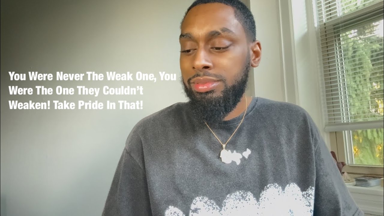 You Were Never The Weak One, You Were The One They Couldn’t Weaken! Take Pride In That!