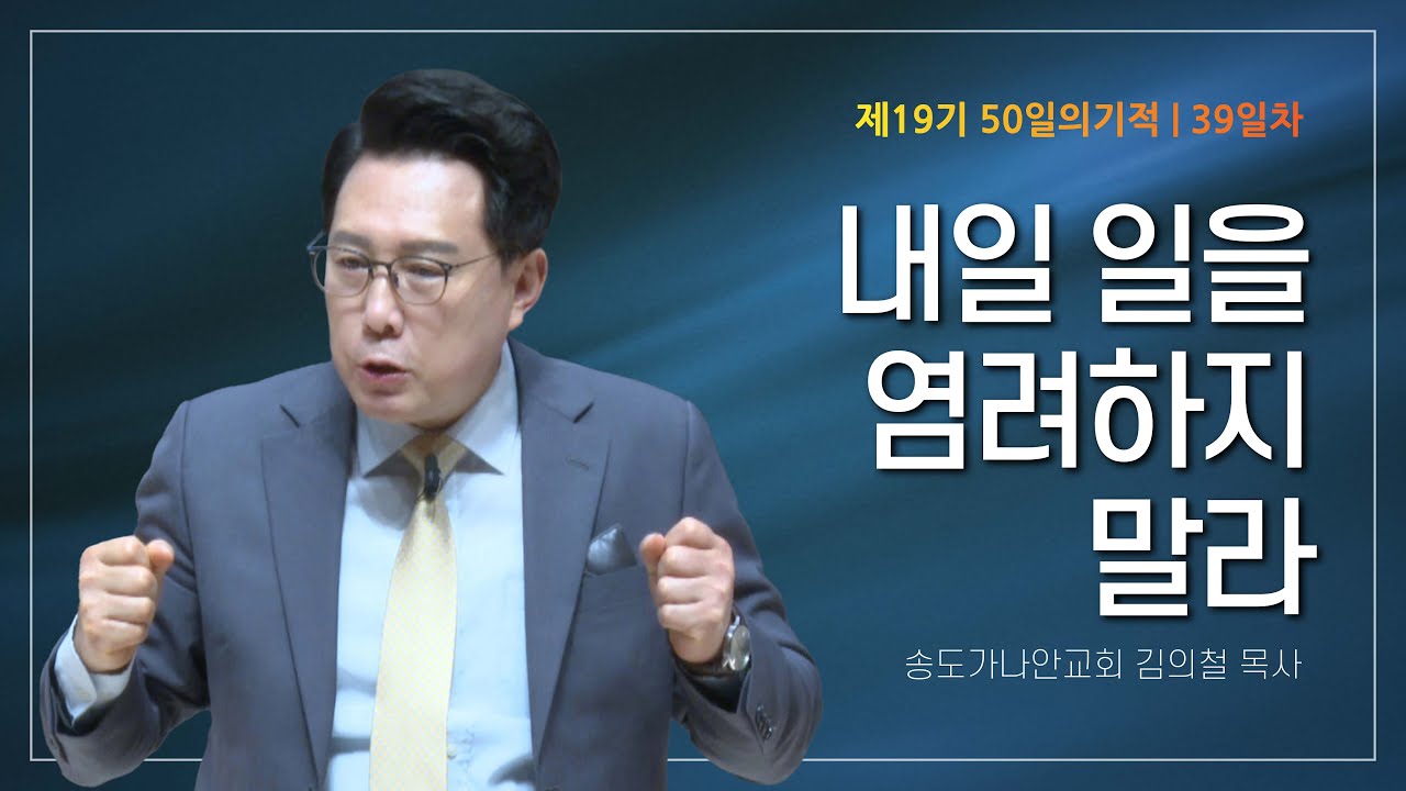 [제19기 50일의 기적 설교] 39일차 | 내일 일을 염려하지 말라_김의철 목사님