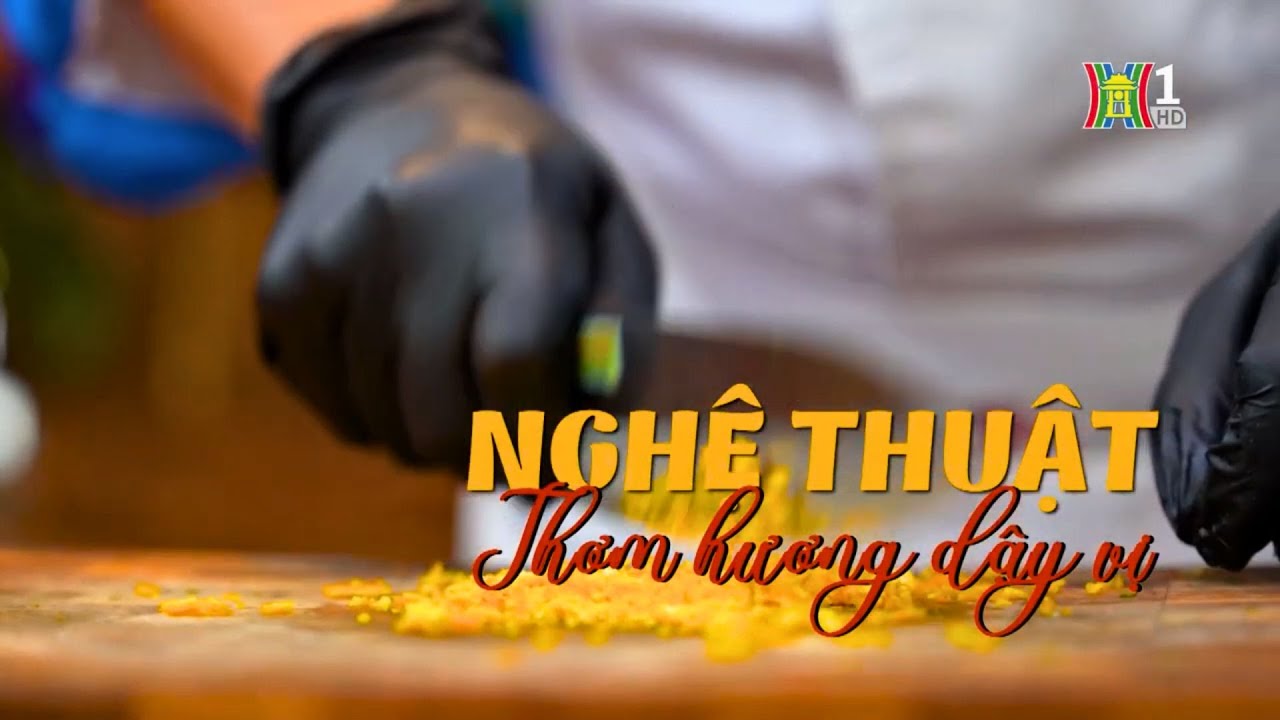 Nghệ thuật thơm hương dậy vị | Nghệ nhân Hà Nội