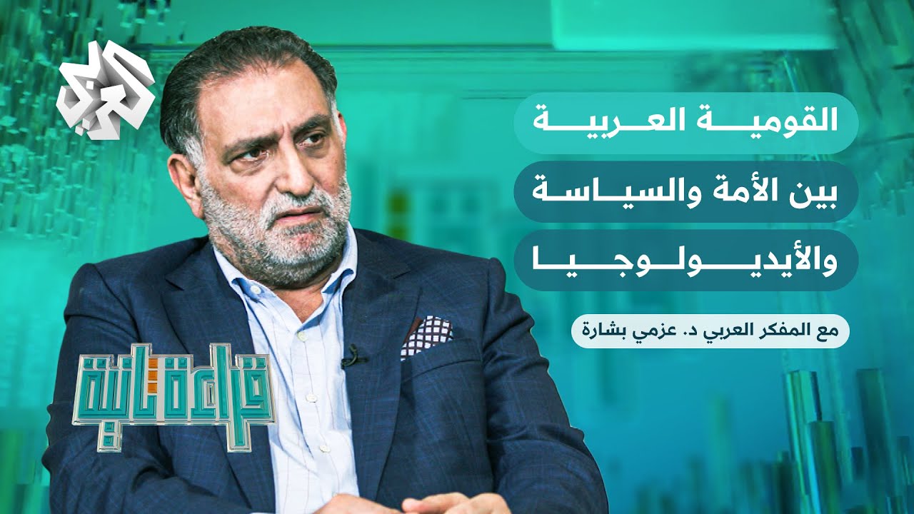 القومية العربية بين الأمة والسياسة والأيديولوجيا | قراءة ثانية مع المفكر العربي د.عزمي بشارة