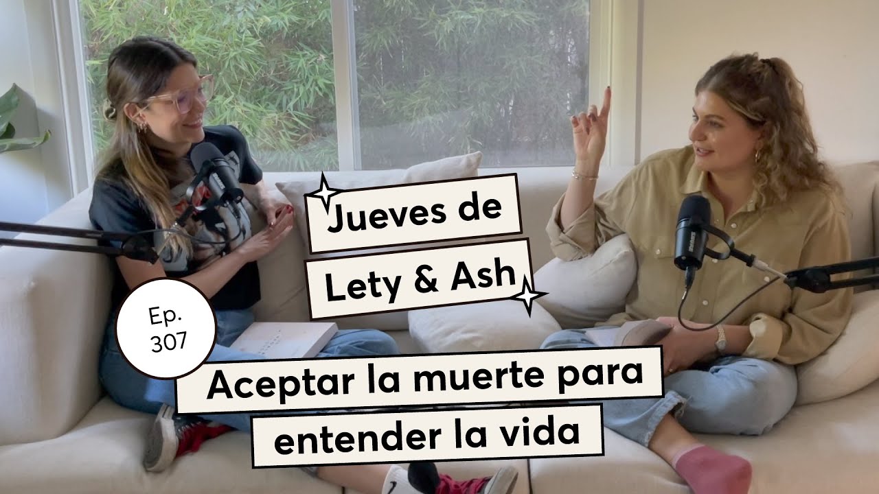 307. Aceptar la muerte para entender la vida | Jueves de Lety & Ash