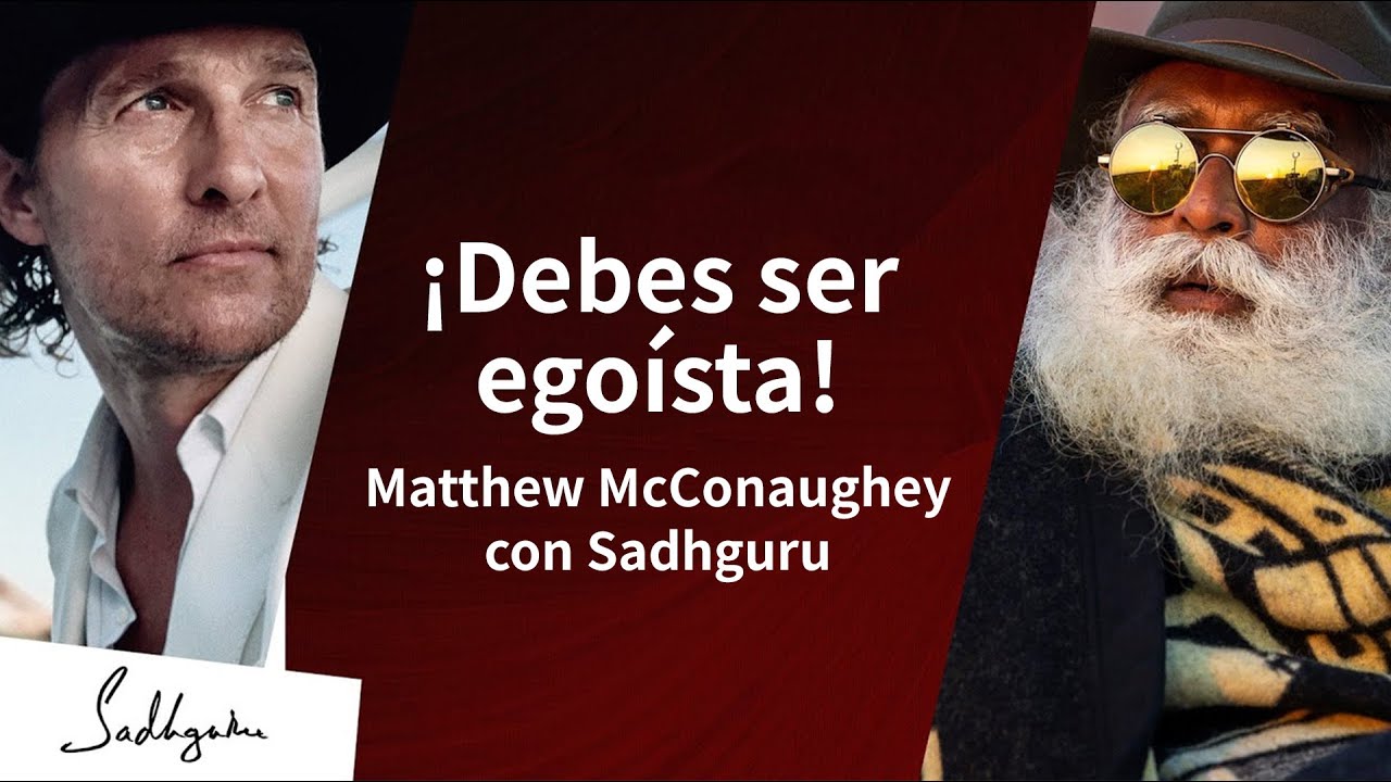 ¿Por qué deberías ser egoísta? | Sadhguru y Matthew McConaughey