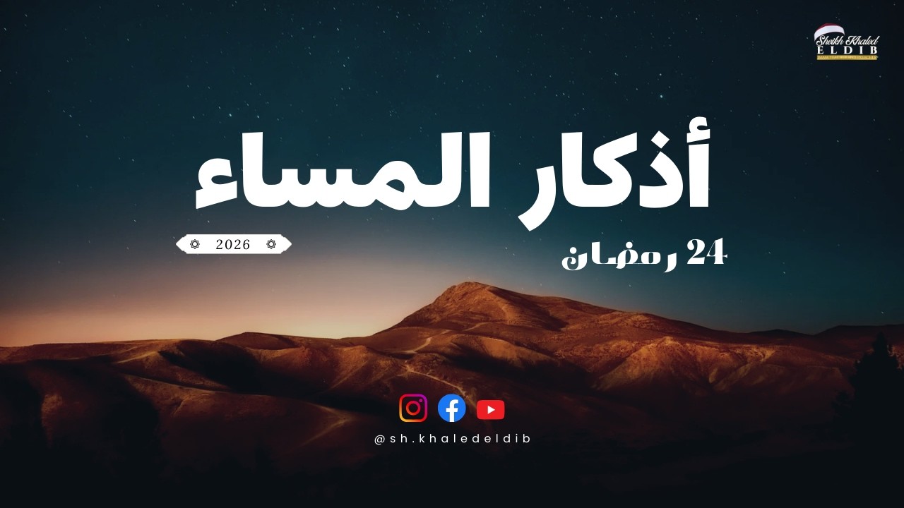 أذكار المساء | 24 رمضان 2026 | الشيخ خالد الديب