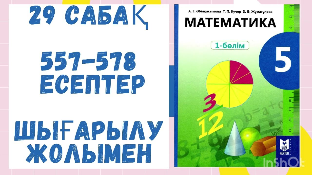 5 сынып.29 сабақ.557-578 есептер. Шығарылу жолымен.Дайын есептер.