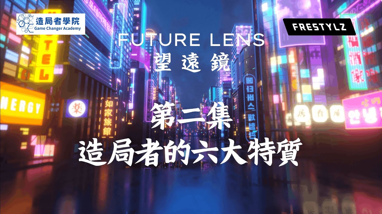Future Lens | 望遠鏡 - 第二集：造局者的六大特質 (Game Changer - The 6 elements of Game Changer explained)