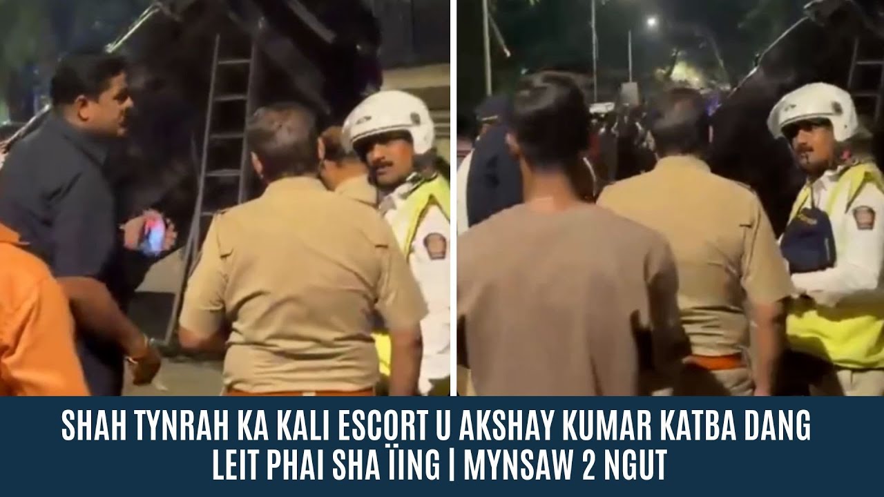 SHAH TYNRAH KA KALI ESCORT U AKSHAY KUMAR KATBA DANG LEIT PHAI SHA ÏING | MYNSAW 2 NGUT