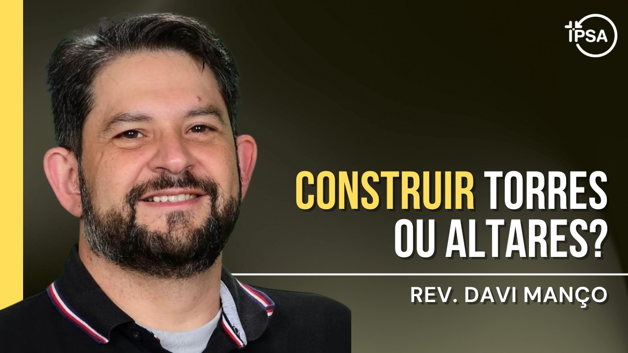Construir torres ou altares? - REV. Davi Manço