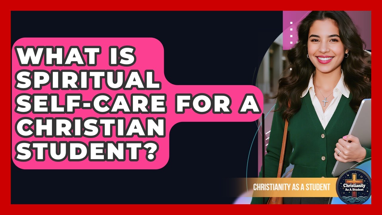 What Is Spiritual Self-Care For A Christian Student? - Christianity As A Student