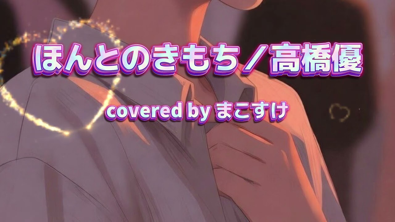 ほんとのきもち（高橋優）歌ってみたよ。covered by まこすけ