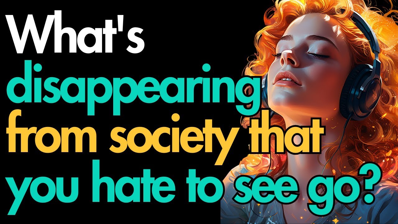 What's disappearing from society that you hate to see go?