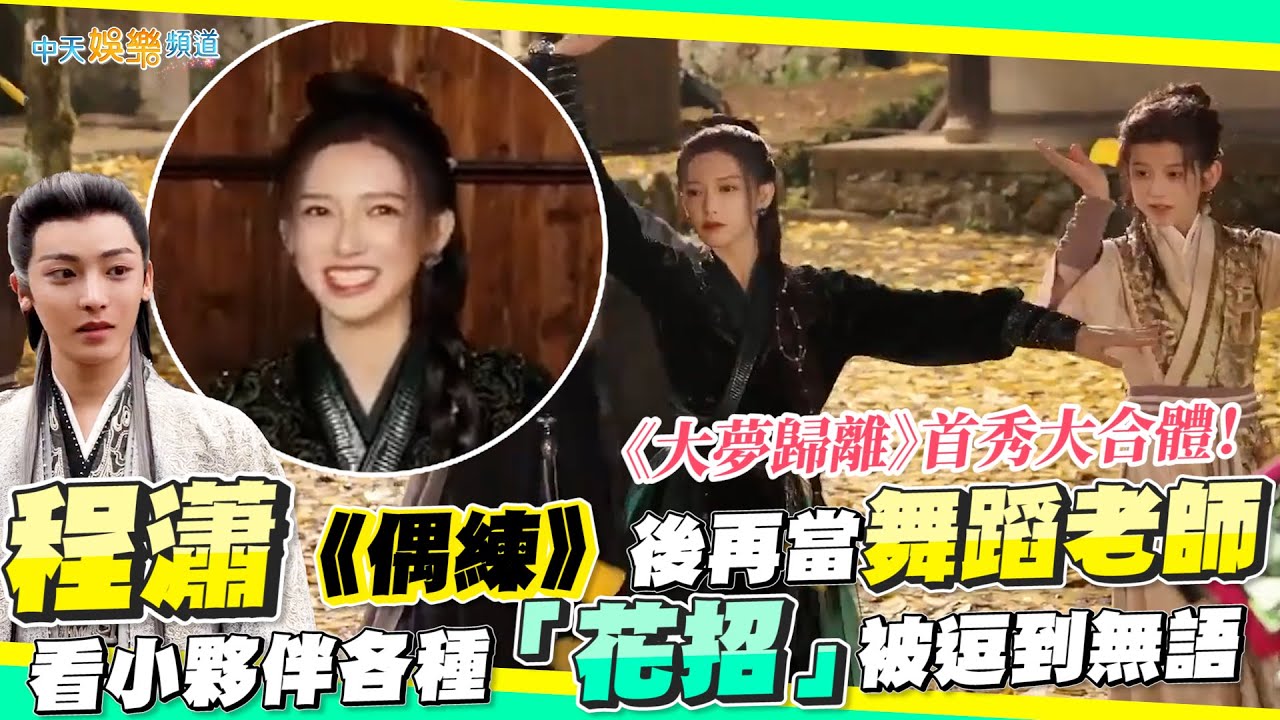 【撩星聞】《大夢歸離》首秀大合體！程瀟《偶練》後再當舞蹈老師  看小夥伴各種「花招」被逗到無語